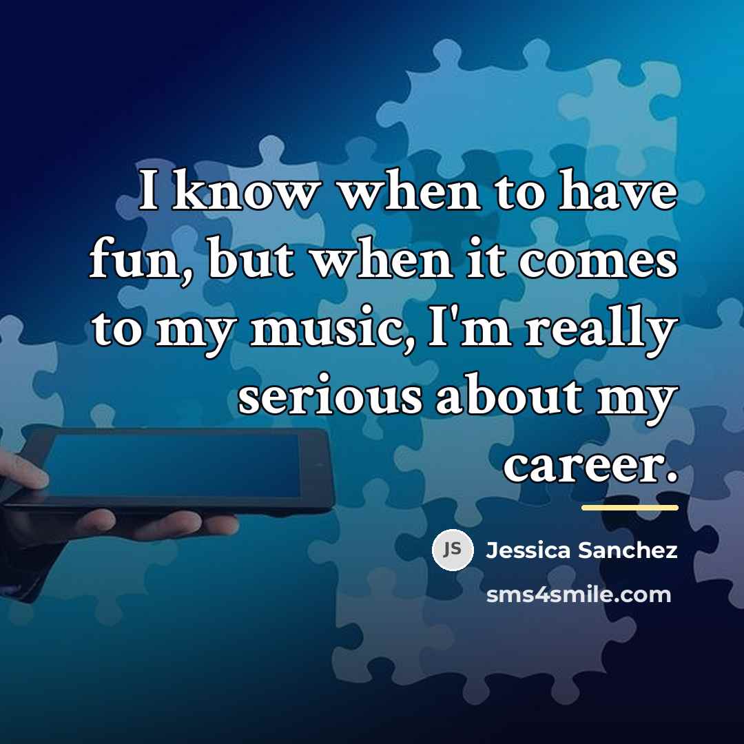 “I know when to have fun, but when it comes…” quote by Jessica Sanchez
