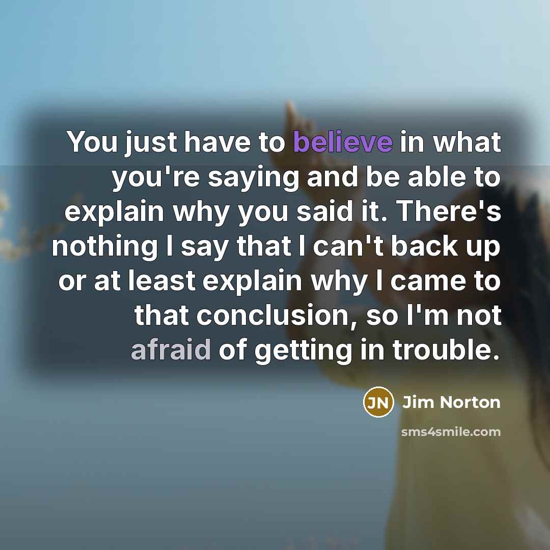 “You just have to believe in what you're saying and…” quote by Jim Norton