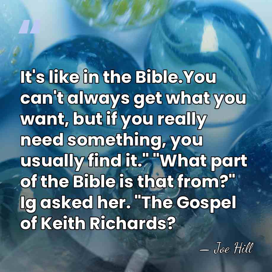 It's like in the Bible.You can't always get what you want, but&hellip; - Joe Hill