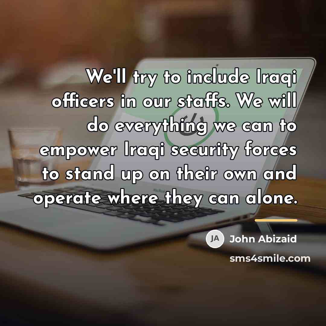 “We'll try to include Iraqi officers in our staffs. We…” quote by John Abizaid