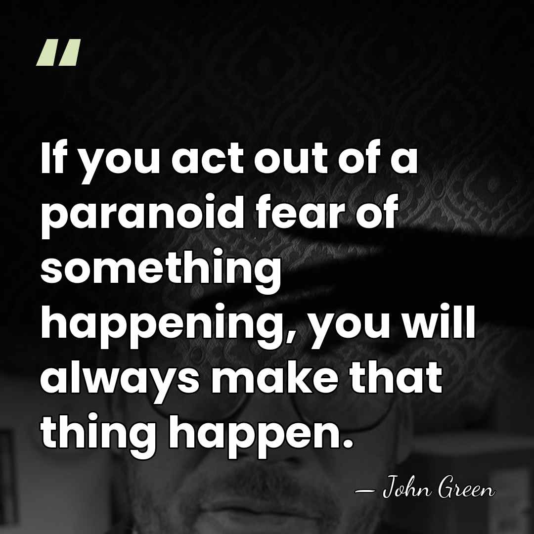 If you act out of a paranoid fear of something happening, you&hellip; - John Green