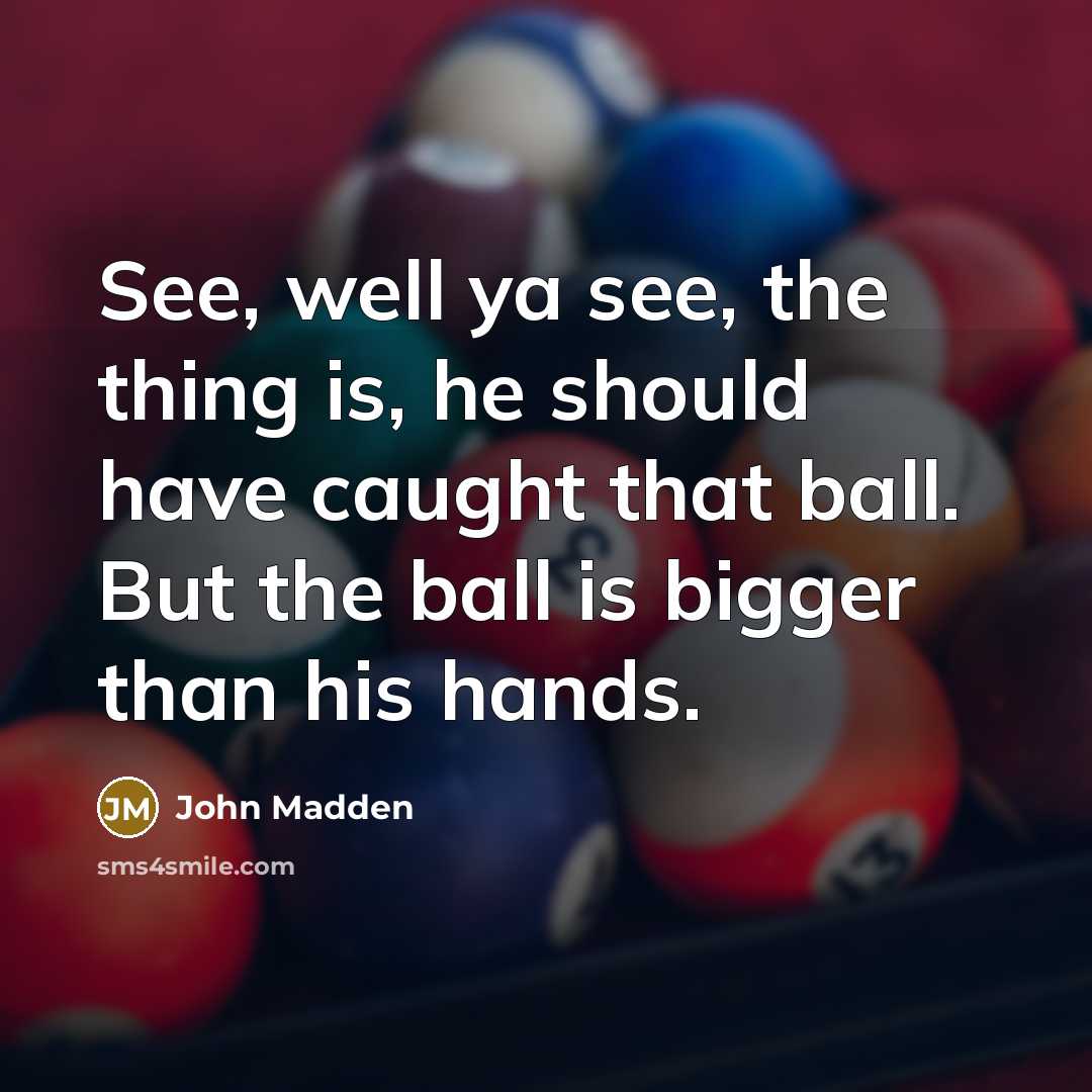 “See, well ya see, the thing is, he should have…” quote by John Madden