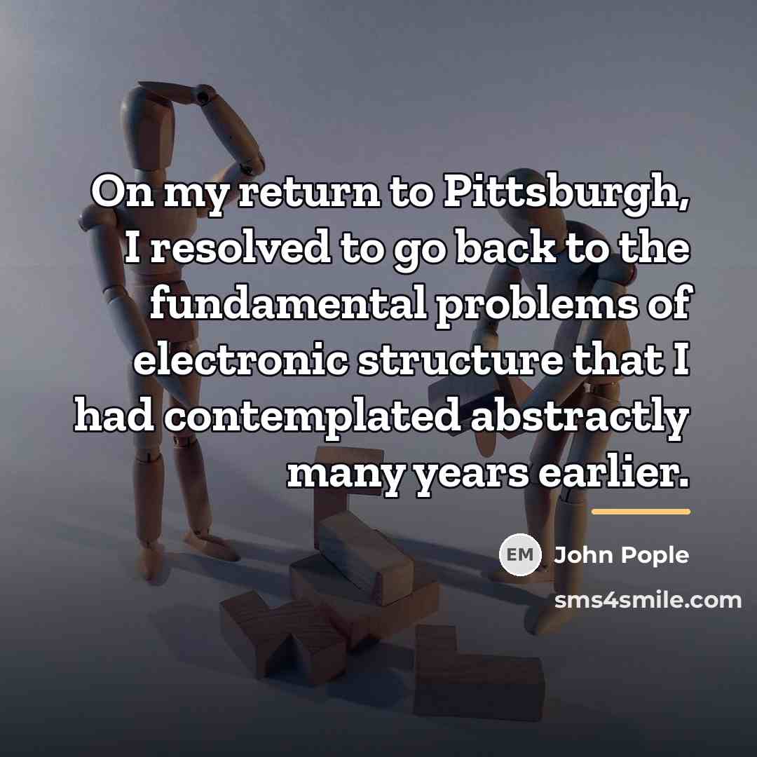 “On my return to Pittsburgh, I resolved to go back…” quote by John Pople