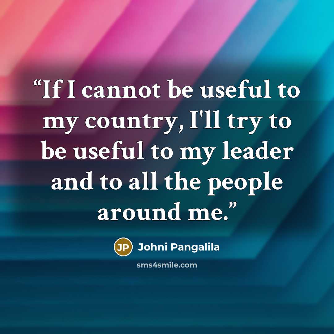 “If I cannot be useful to my country, I'll try to be useful to my leader and to all the people around me.” quote by Johni Pangalila