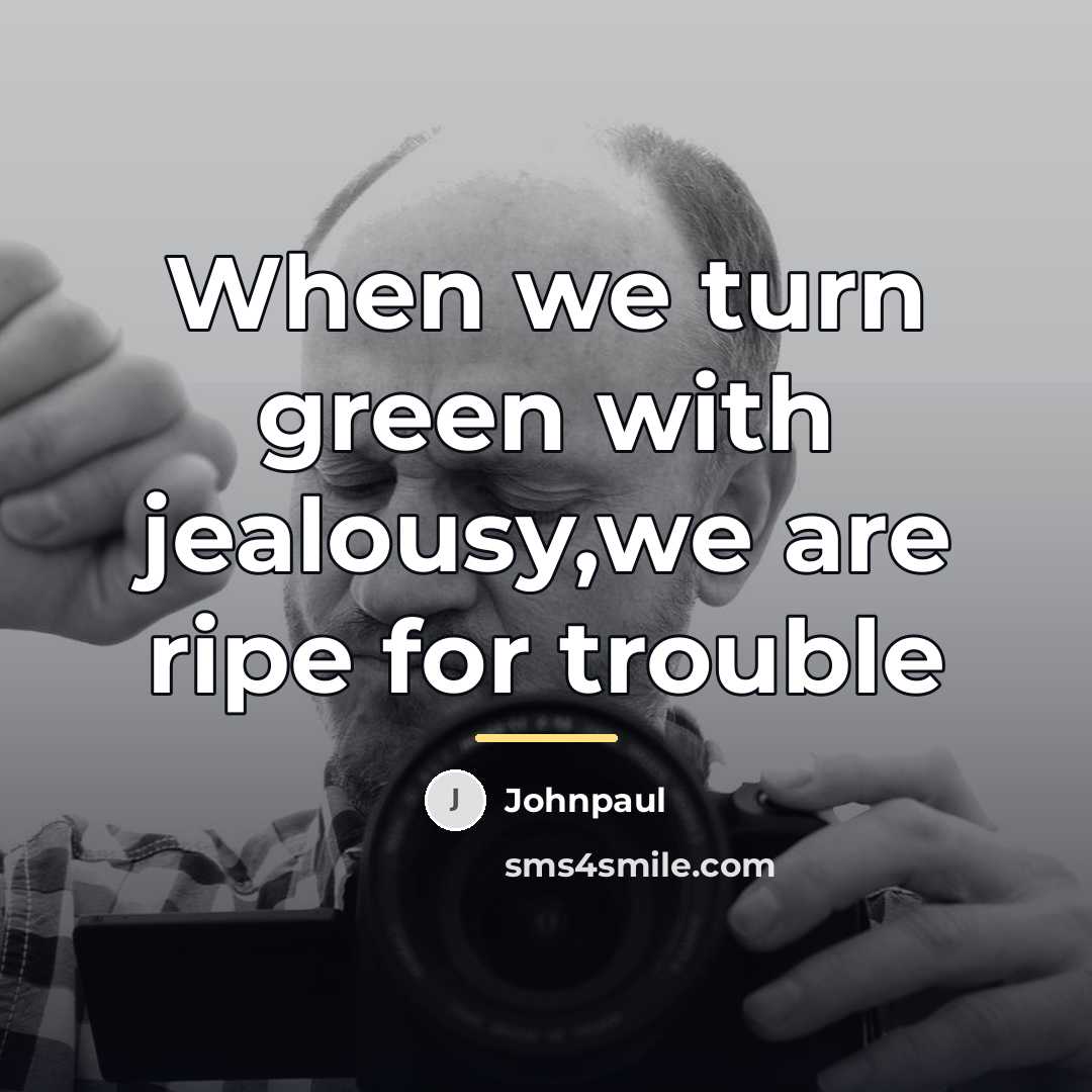 “When we turn green with jealousy,we are ripe for trouble…” quote by Johnpaul