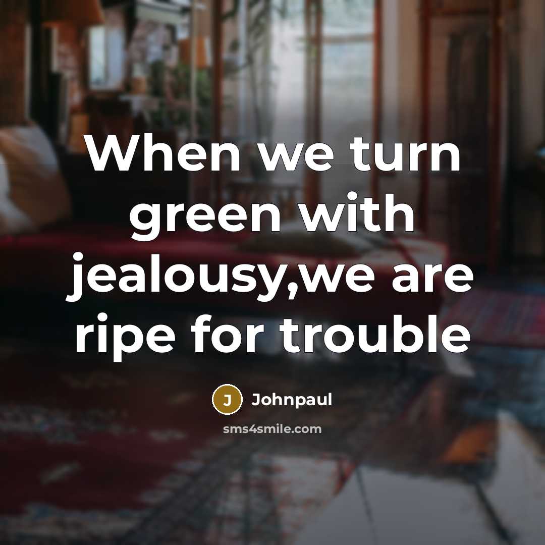 “When we turn green with jealousy,we are ripe for trouble” quote by Johnpaul