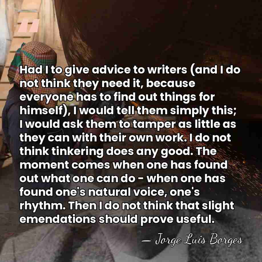 Had I to give advice to writers (and I do not think&hellip; - Jorge Luis Borges