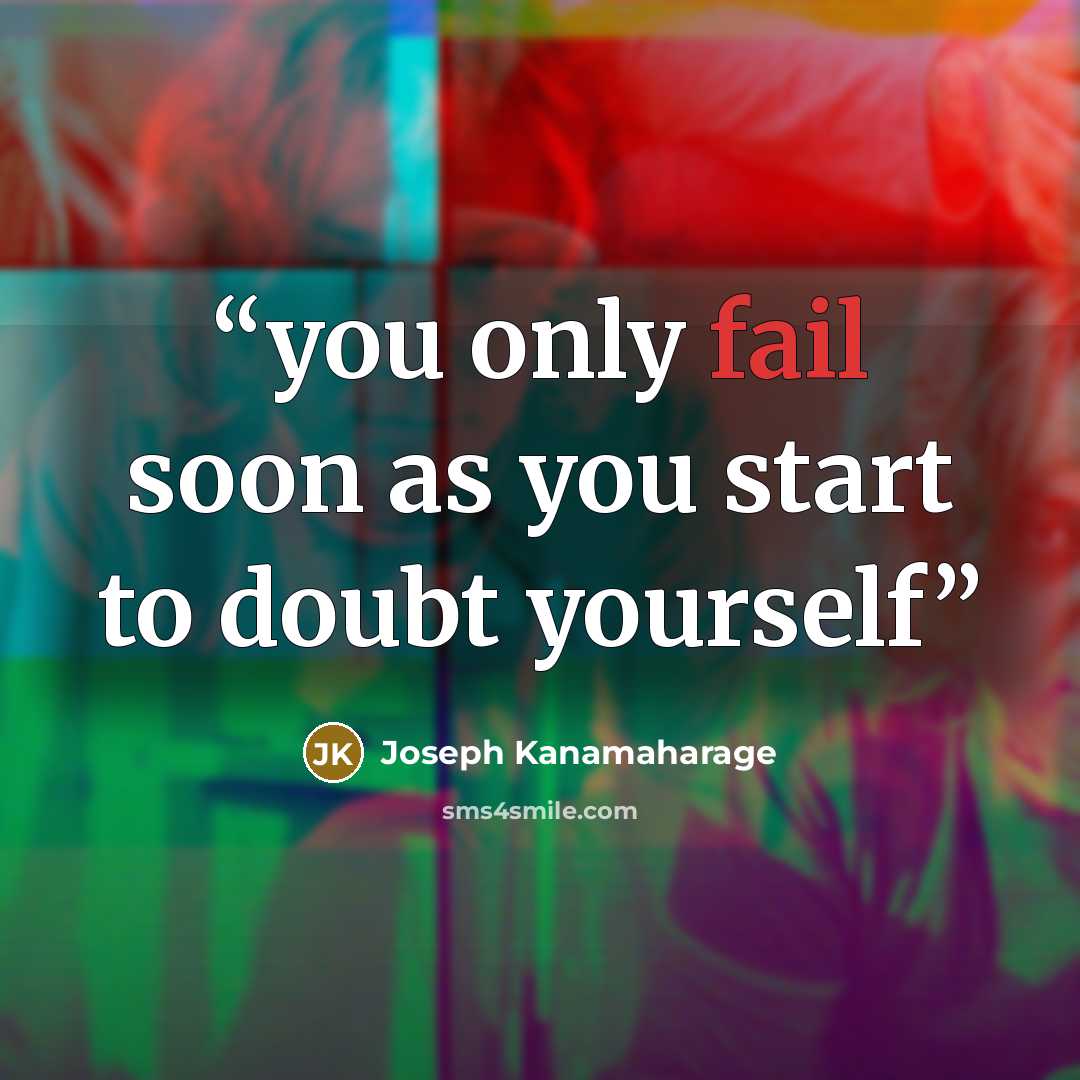 “you only fail soon as you start to doubt yourself” quote by Joseph Kanamaharage