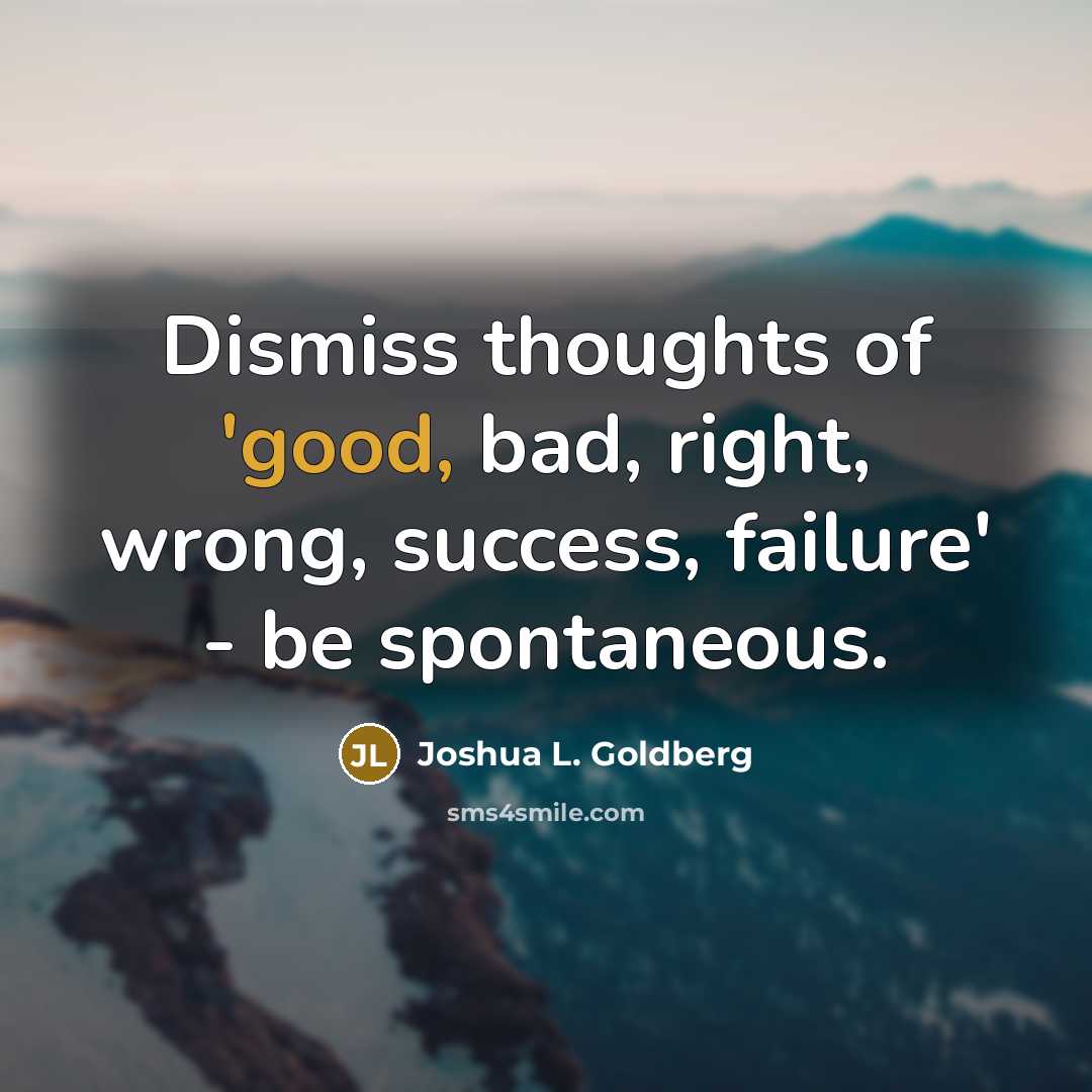 “Dismiss thoughts of 'good, bad, right, wrong, success, failure' -…” quote by Joshua L. Goldberg