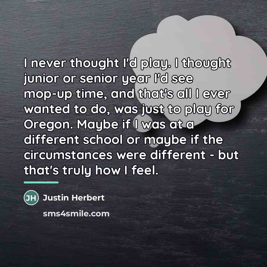 “I never thought I'd play. I thought junior or senior…” quote by Justin Herbert