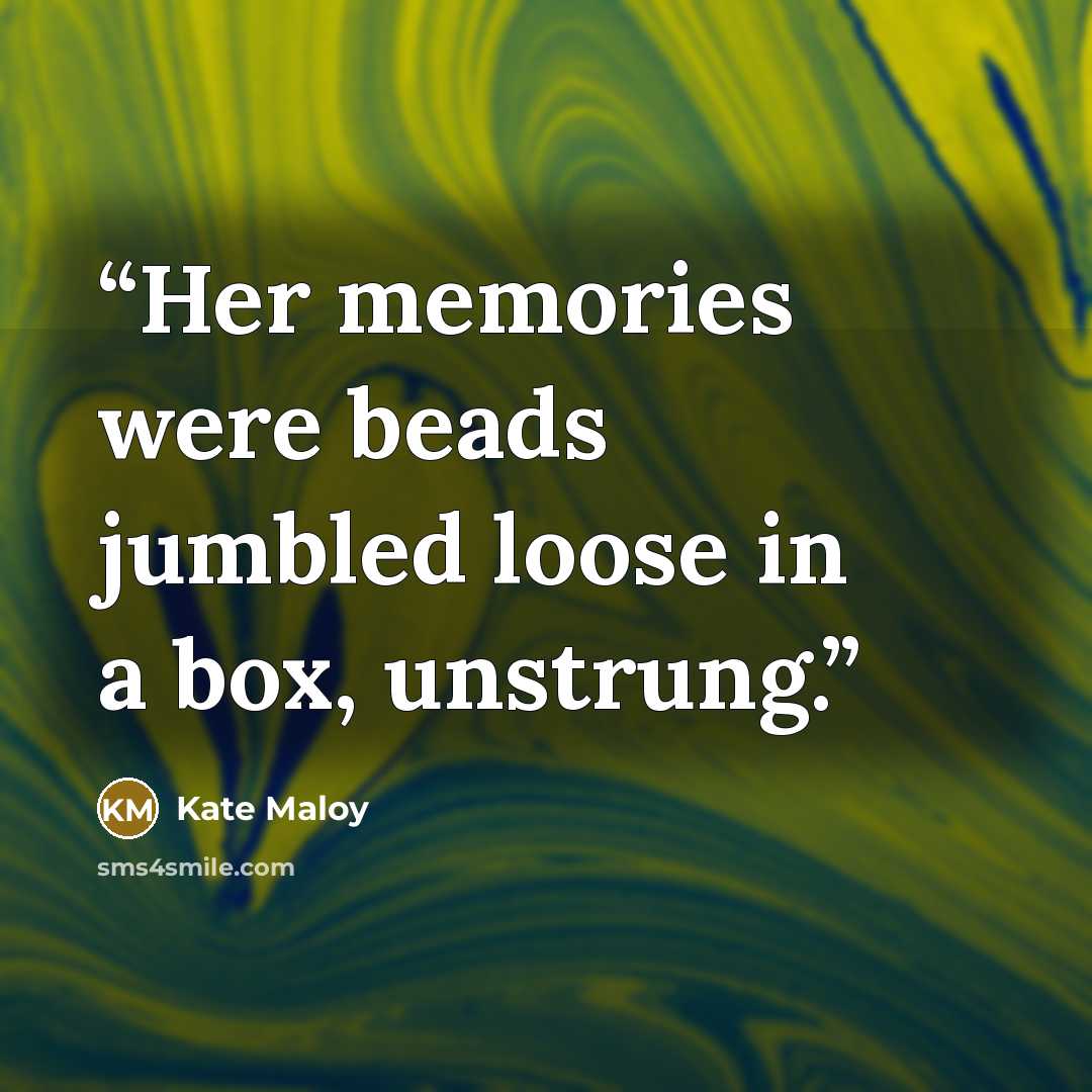 “Her memories were beads jumbled loose in a box, unstrung.” quote by Kate Maloy
