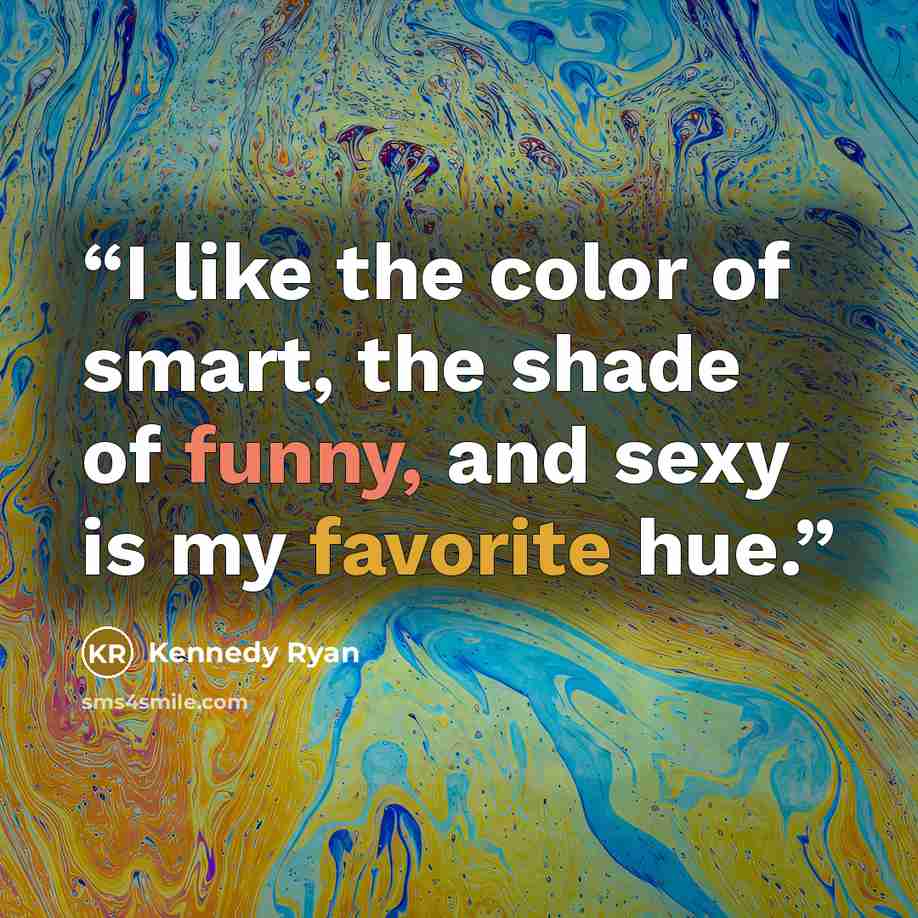 “I like the color of smart, the shade of funny, and sexy is my favorite hue.” quote by Kennedy Ryan
