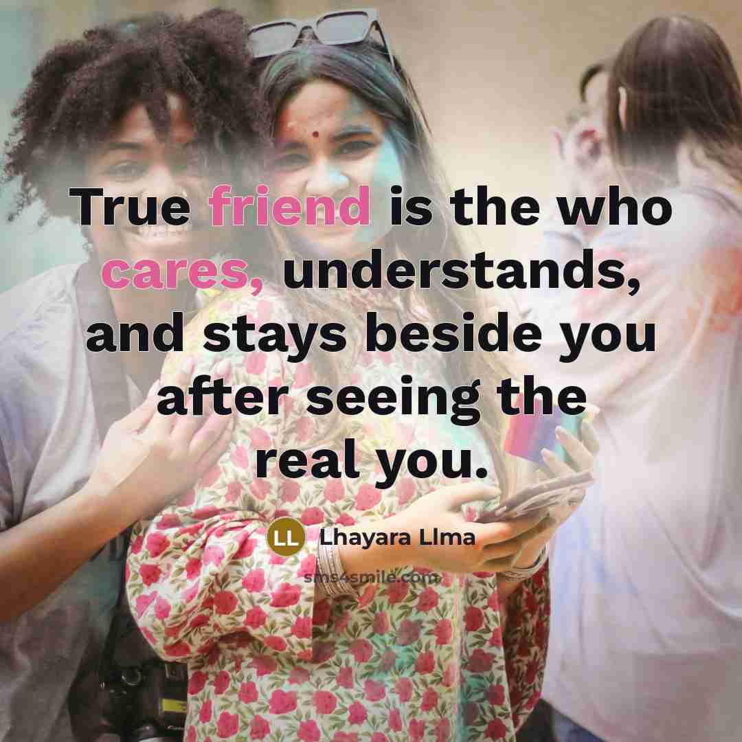 “True friend is the who cares, understands, and stays beside you after seeing the real you.” quote by Lhayara Llma