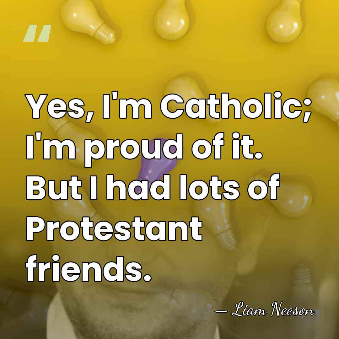 Yes, I'm Catholic; I'm proud of it. But I had lots of&hellip; - Liam Neeson