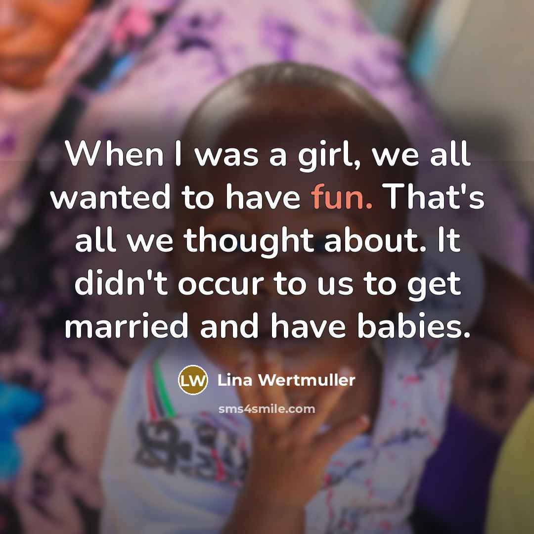 “When I was a girl, we all wanted to have…” quote by Lina Wertmuller