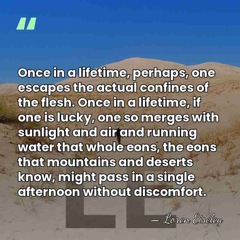 Once in a lifetime, perhaps, one escapes the actual confines of the&hellip; - Loren Eiseley