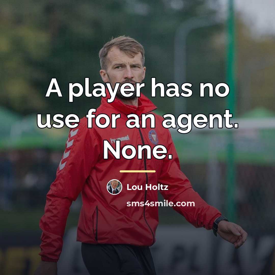 “A player has no use for an agent. None.…” quote by Lou Holtz