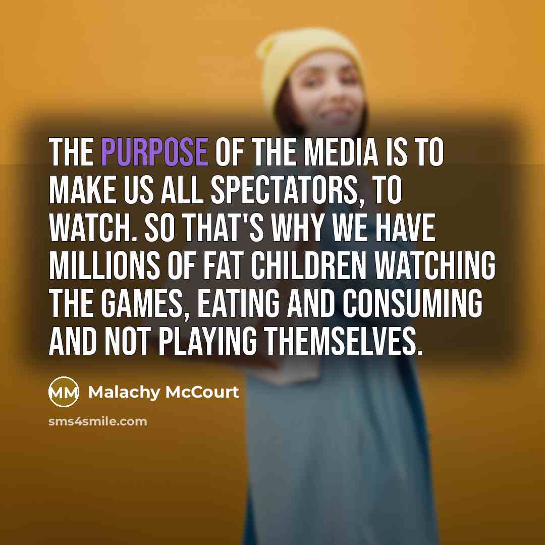 “The purpose of the media is to make us all…” quote by Malachy McCourt