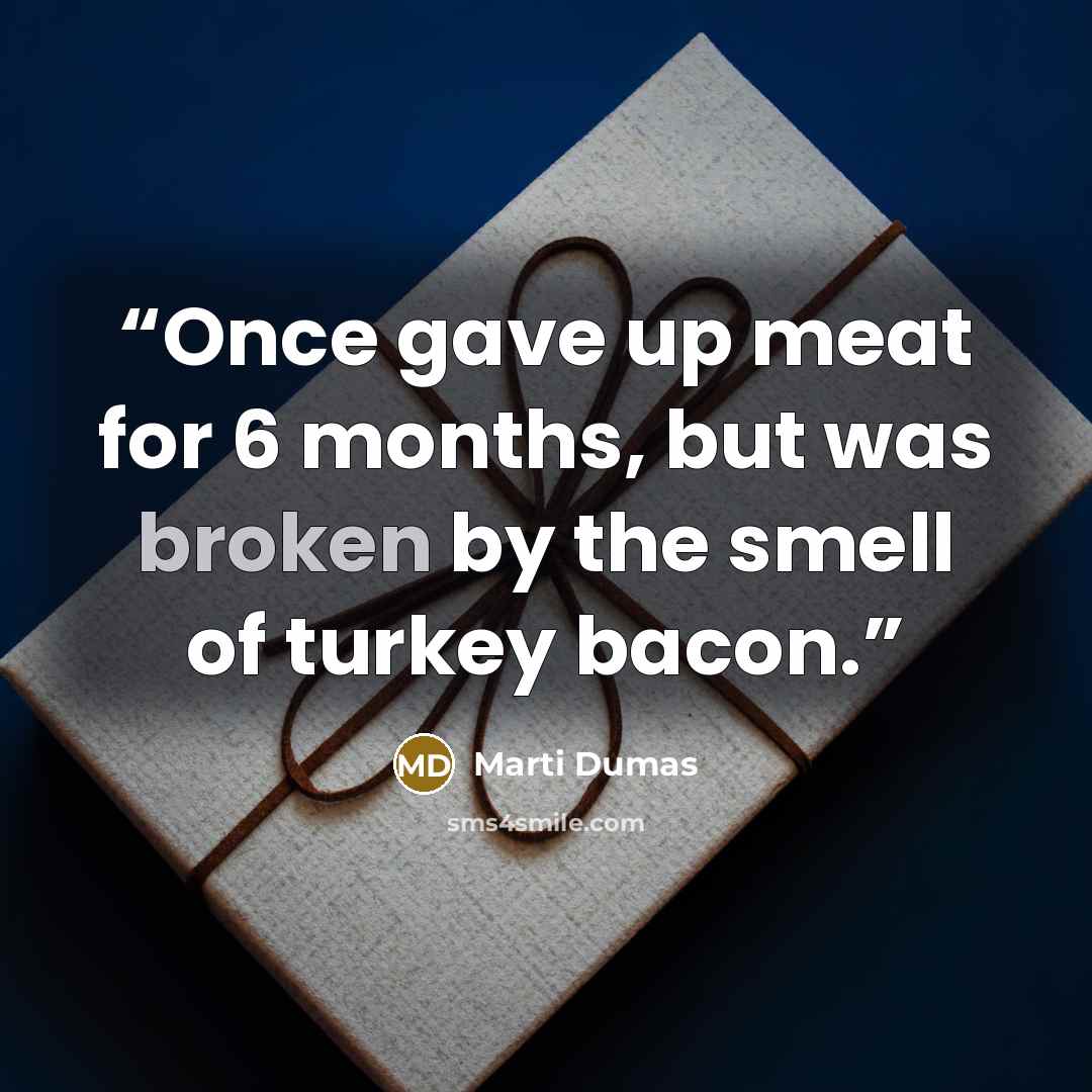 “Once gave up meat for 6 months, but was broken by the smell of turkey bacon.” quote by Marti Dumas