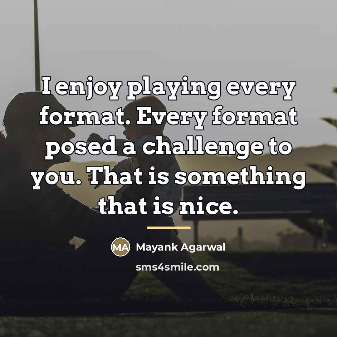 “I enjoy playing every format. Every format posed a challenge…” quote by Mayank Agarwal