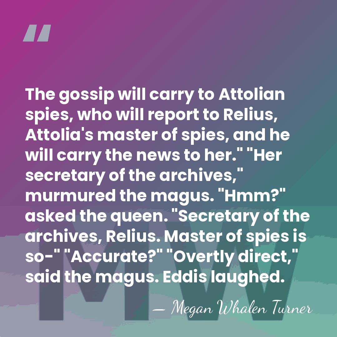 The gossip will carry to Attolian spies, who will report to Relius,&hellip; - Megan Whalen Turner