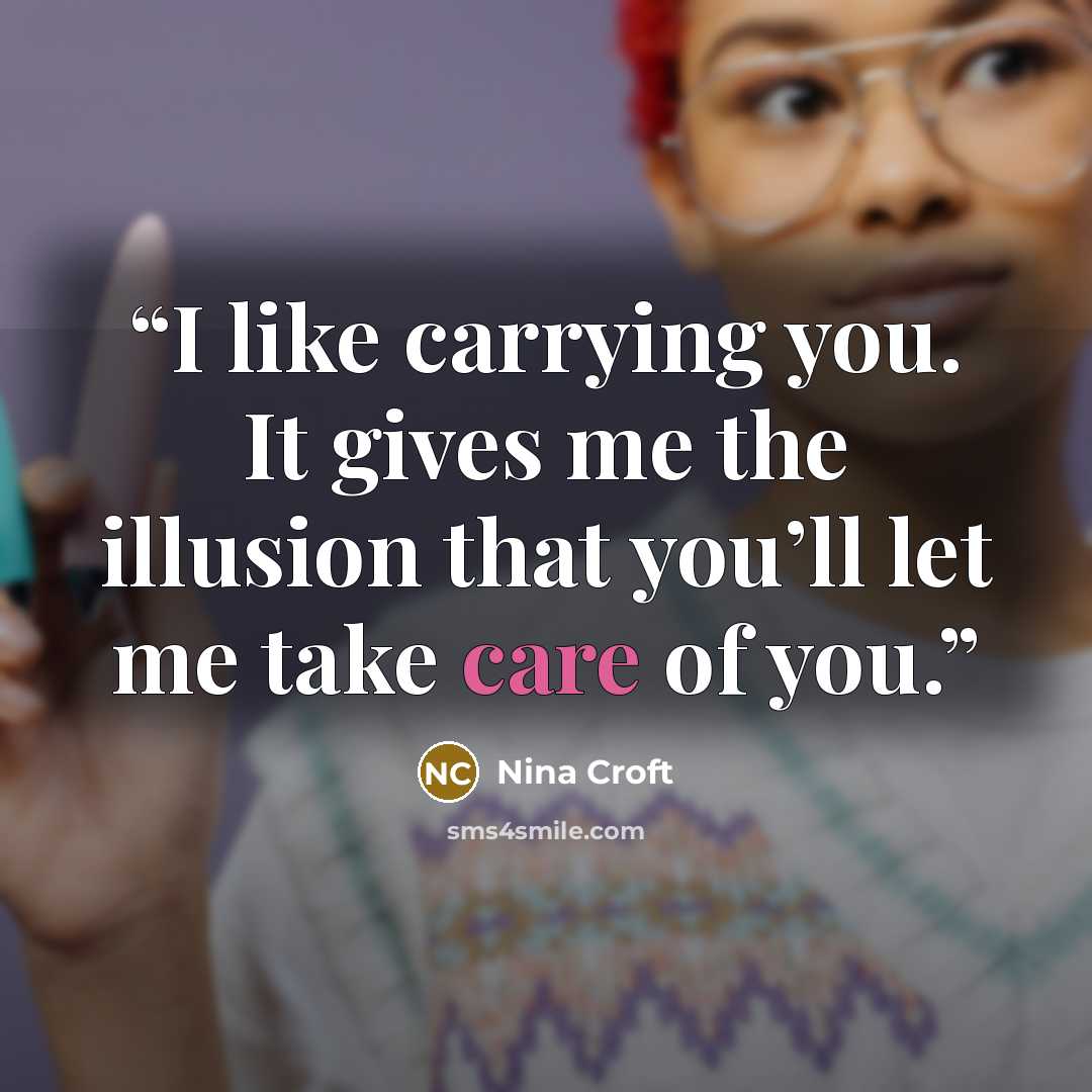 “I like carrying you. It gives me the illusion that you’ll let me take care of you.” quote by Nina Croft