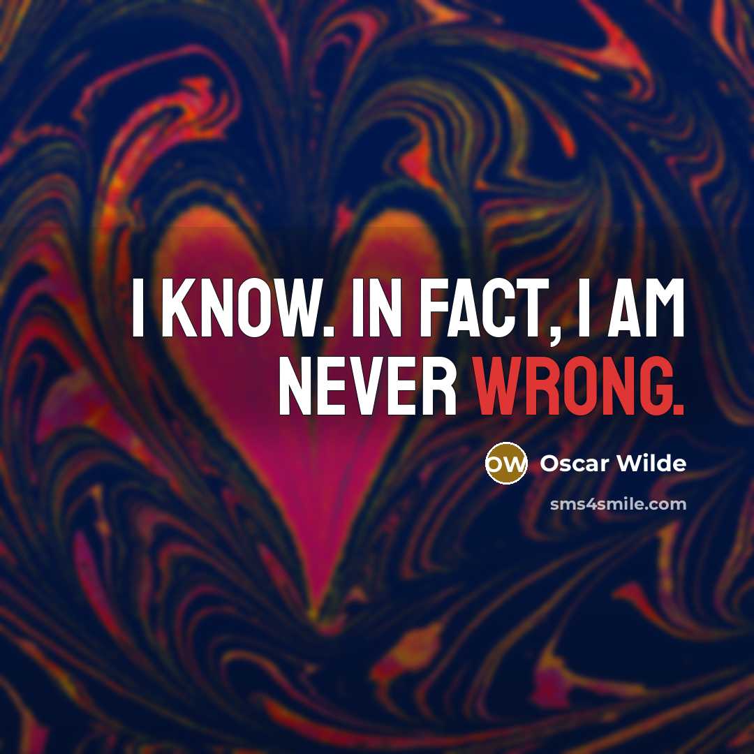 “I know. In fact, I am never wrong.” quote by Oscar Wilde