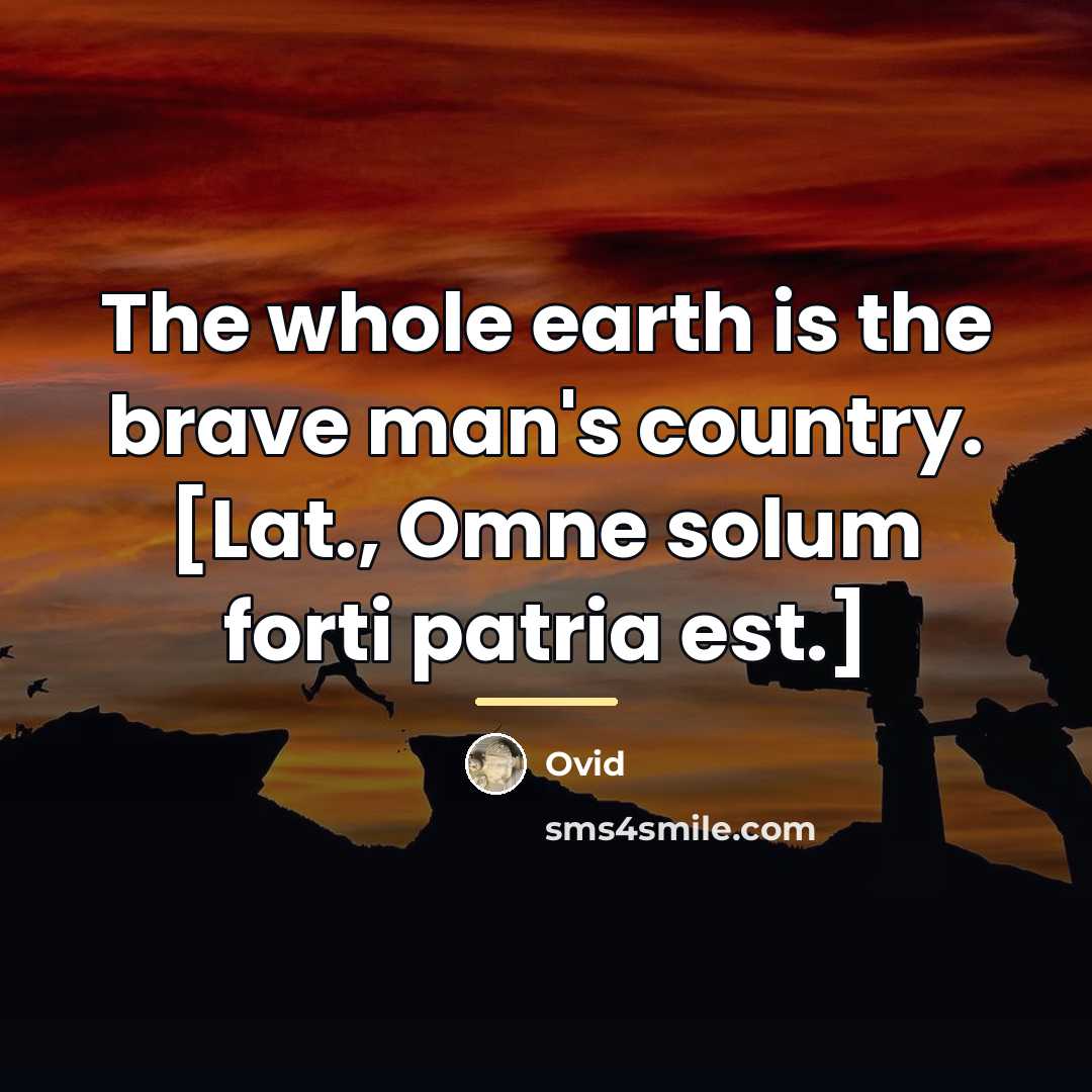 “The whole earth is the brave man's country. [Lat., Omne…” quote by Ovid