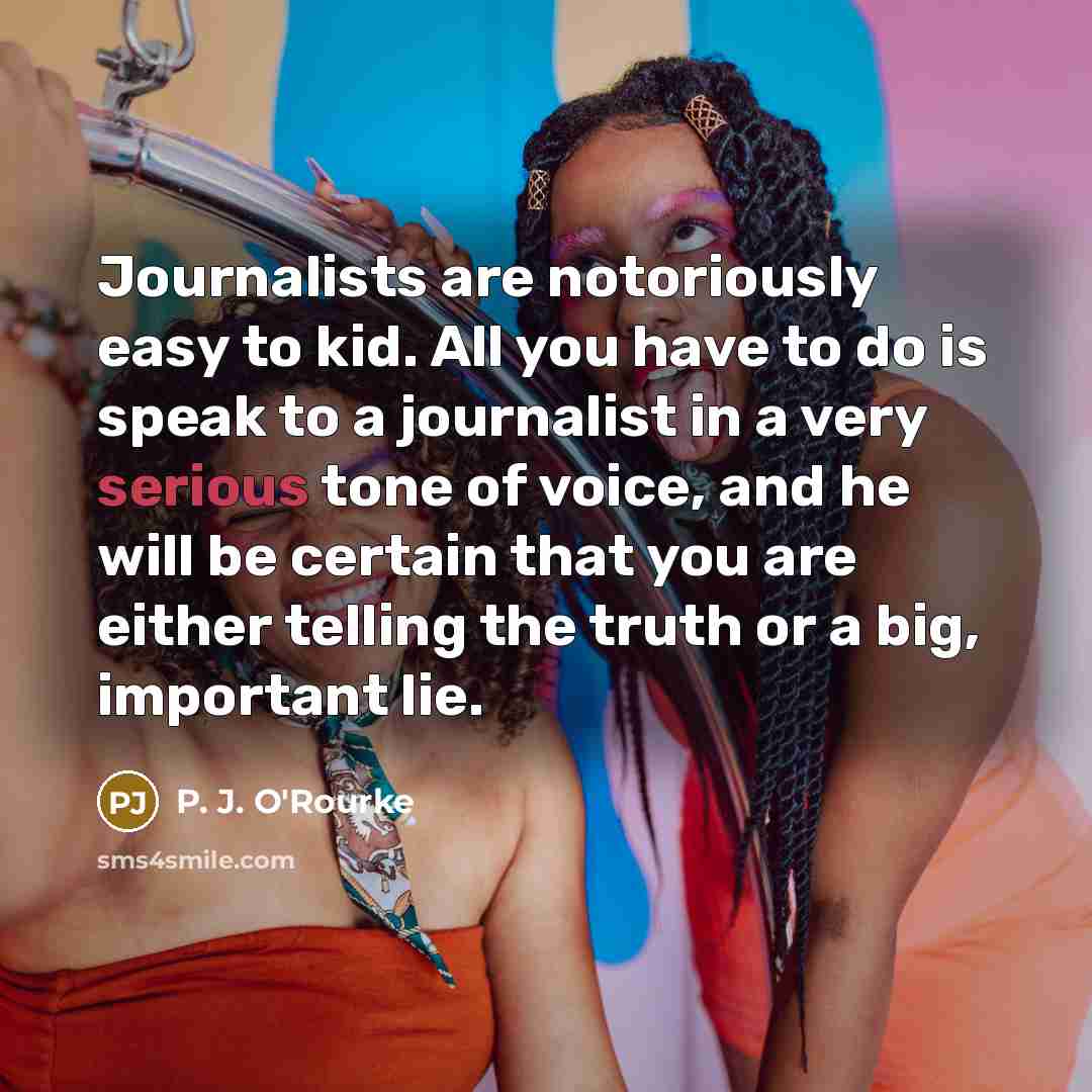“Journalists are notoriously easy to kid. All you have to…” quote by P. J. O'Rourke