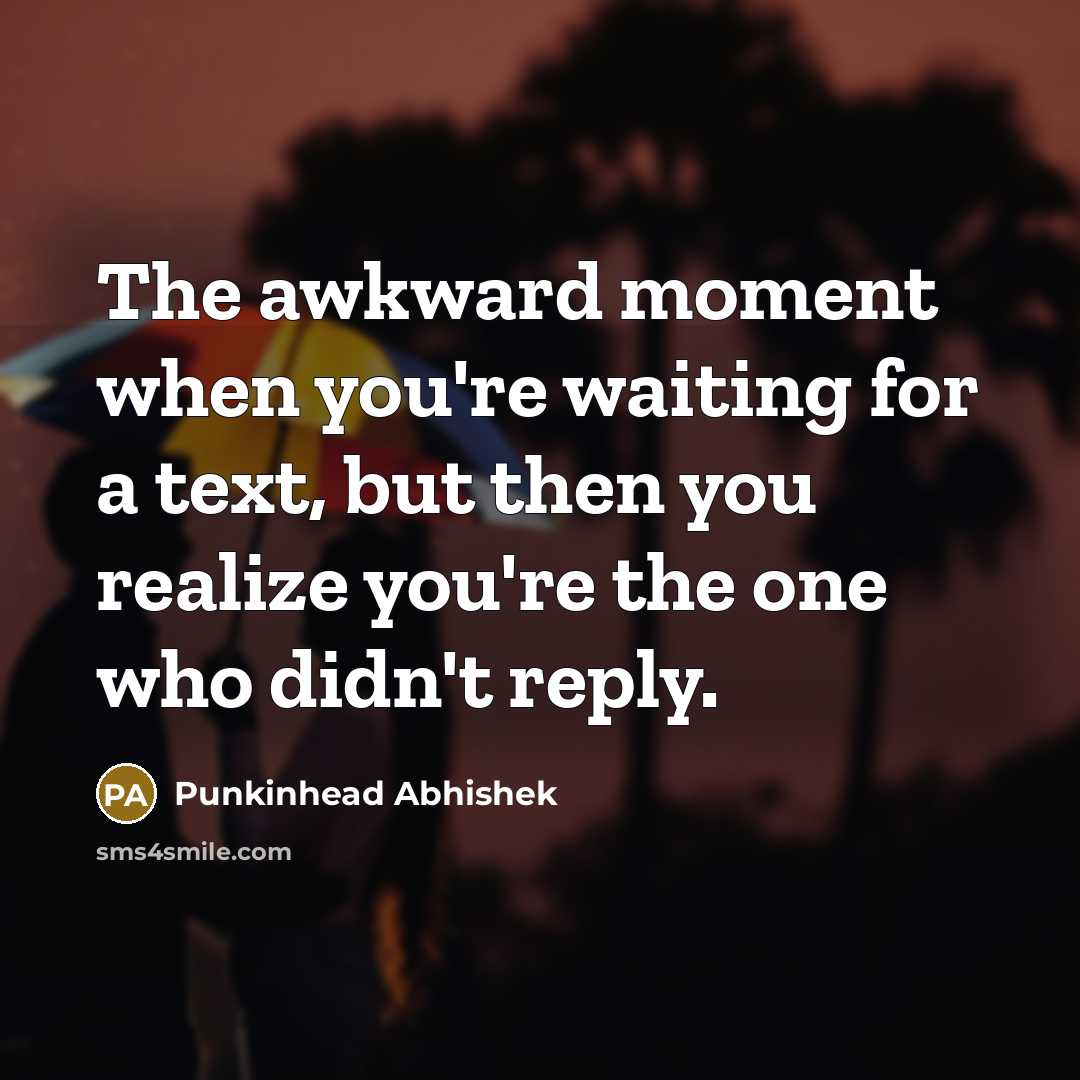 “The awkward moment when you're waiting for a text, but then you realize you're the one who didn't reply.” quote by Punkinhead Abhishek