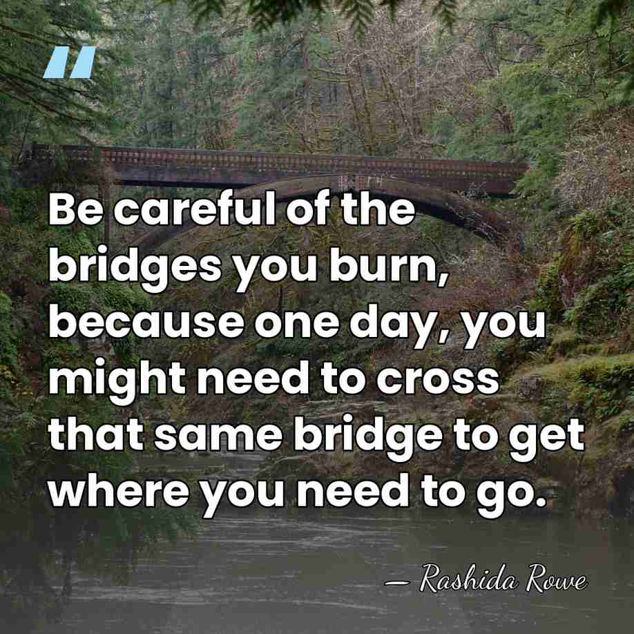Be careful of the bridges you burn, because one day, you might&hellip; - Rashida Rowe