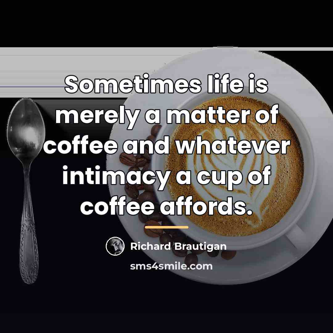 “Sometimes life is merely a matter of coffee and whatever…” quote by Richard Brautigan