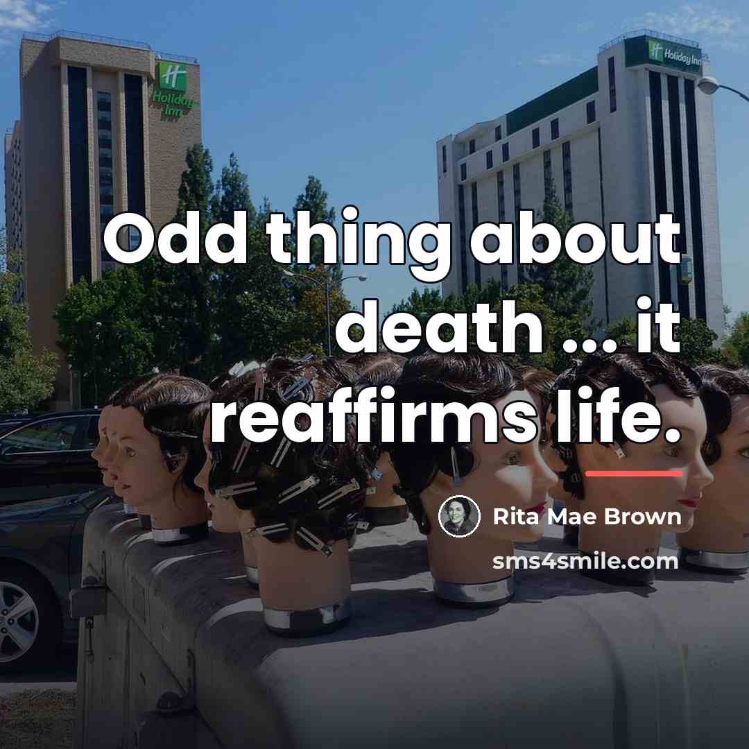 “Odd thing about death ... it reaffirms life.…” quote by Rita Mae Brown