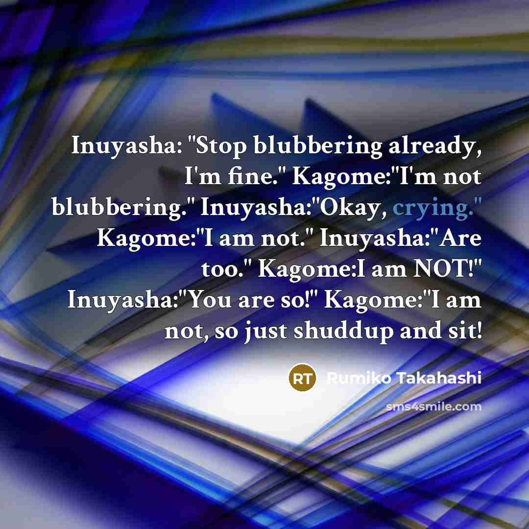 “Inuyasha: "Stop blubbering already, I'm fine." Kagome:"I'm not blubbering." Inuyasha:"Okay,…” quote by Rumiko Takahashi