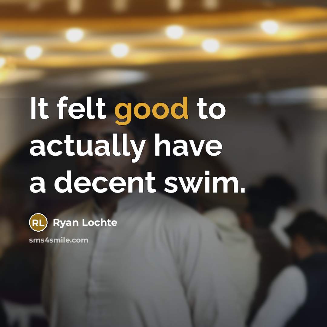 “It felt good to actually have a decent swim.…” quote by Ryan Lochte