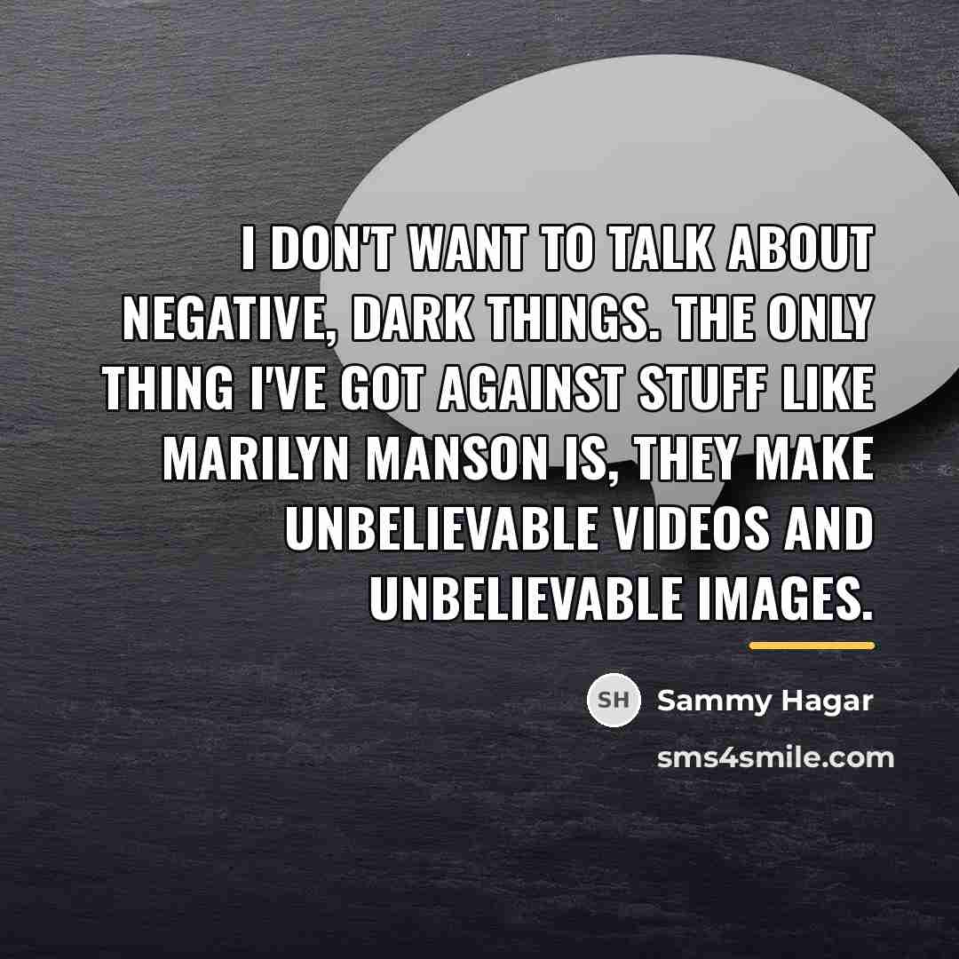 “I don't want to talk about negative, dark things. The…” quote by Sammy Hagar