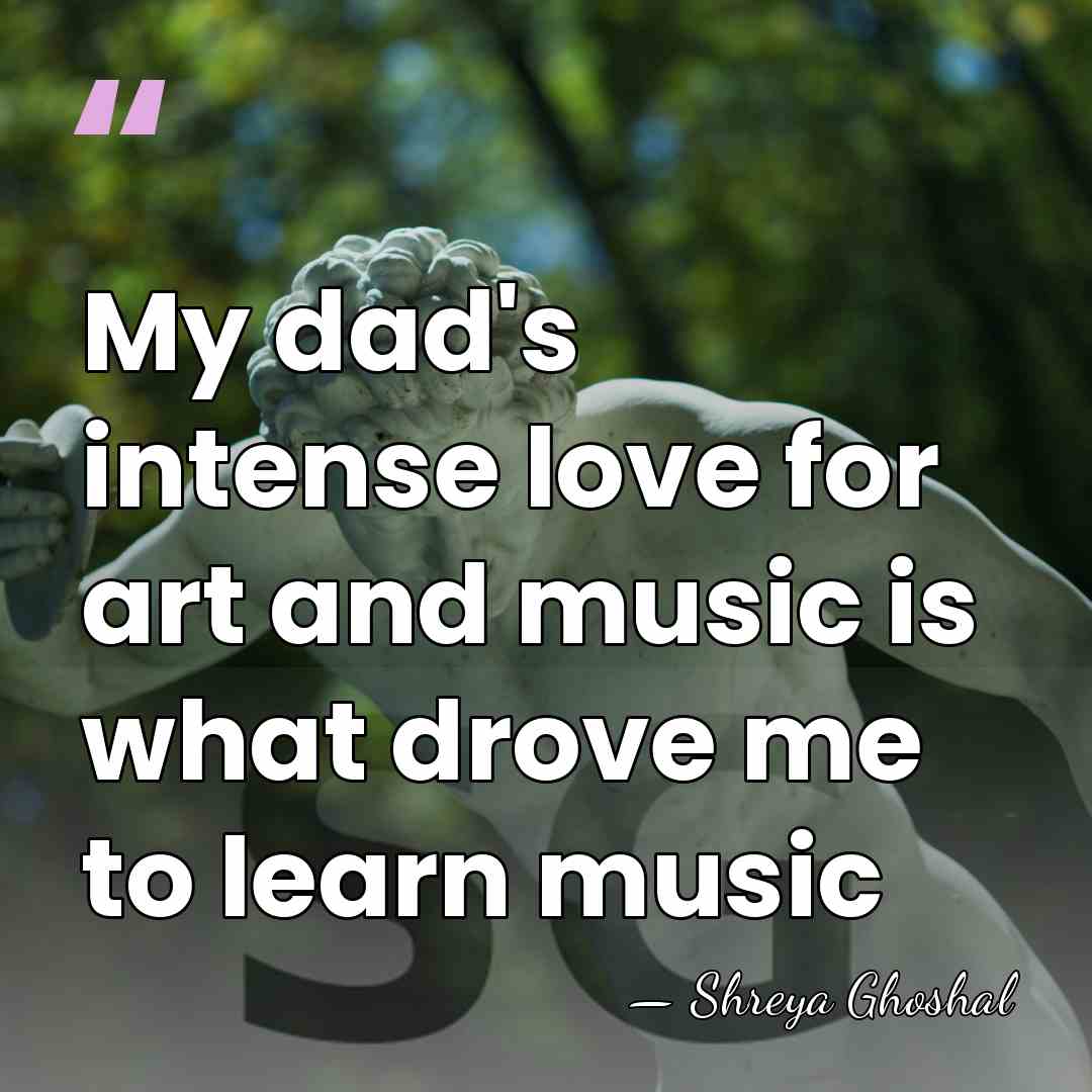 My dad's intense love for art and music is what drove me&hellip; - Shreya Ghoshal