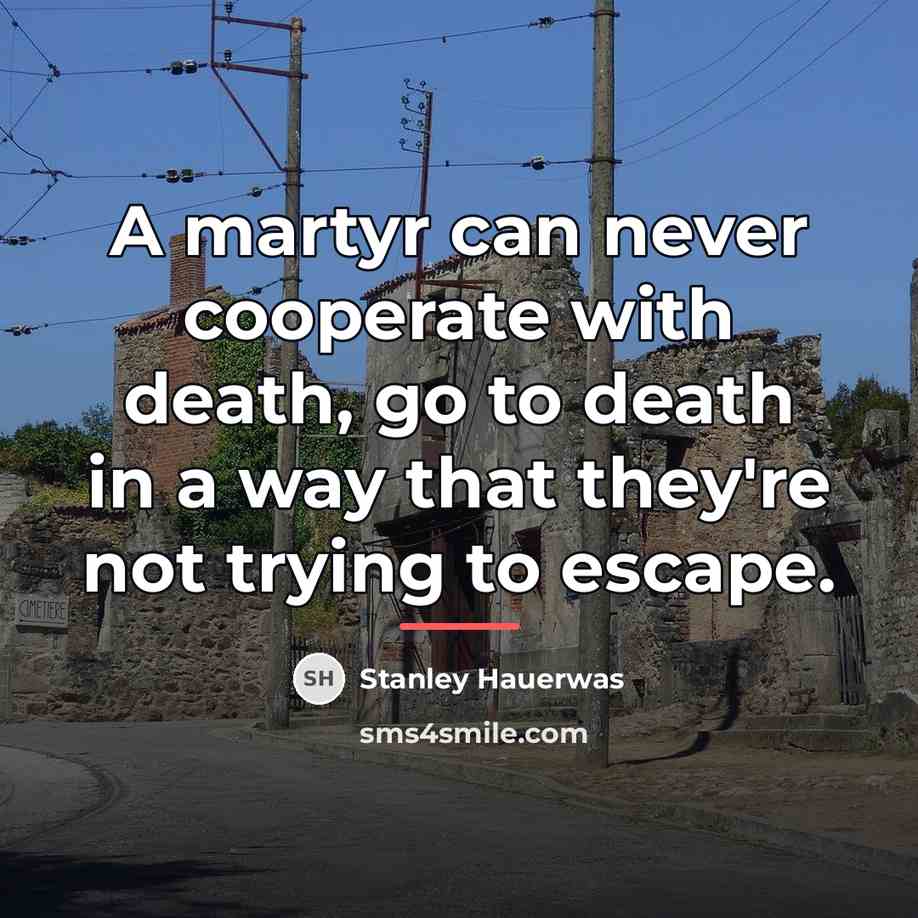 “A martyr can never cooperate with death, go to death…” quote by Stanley Hauerwas