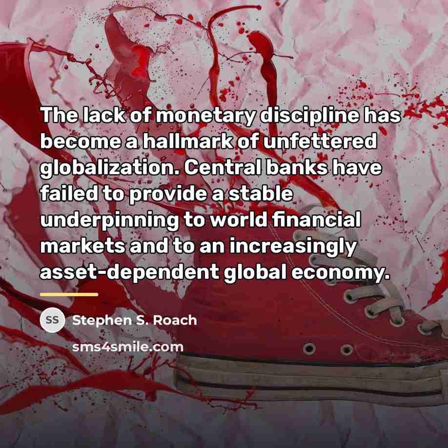 “The lack of monetary discipline has become a hallmark of…” quote by Stephen S. Roach
