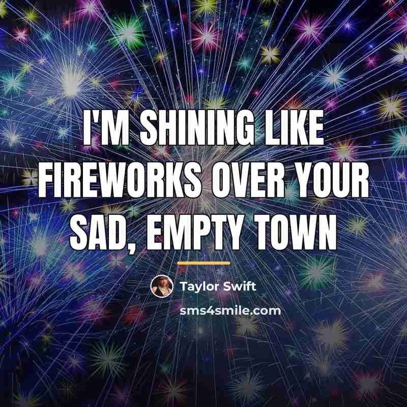 “I'm shining like fireworks over your sad, empty town…” quote by Taylor Swift