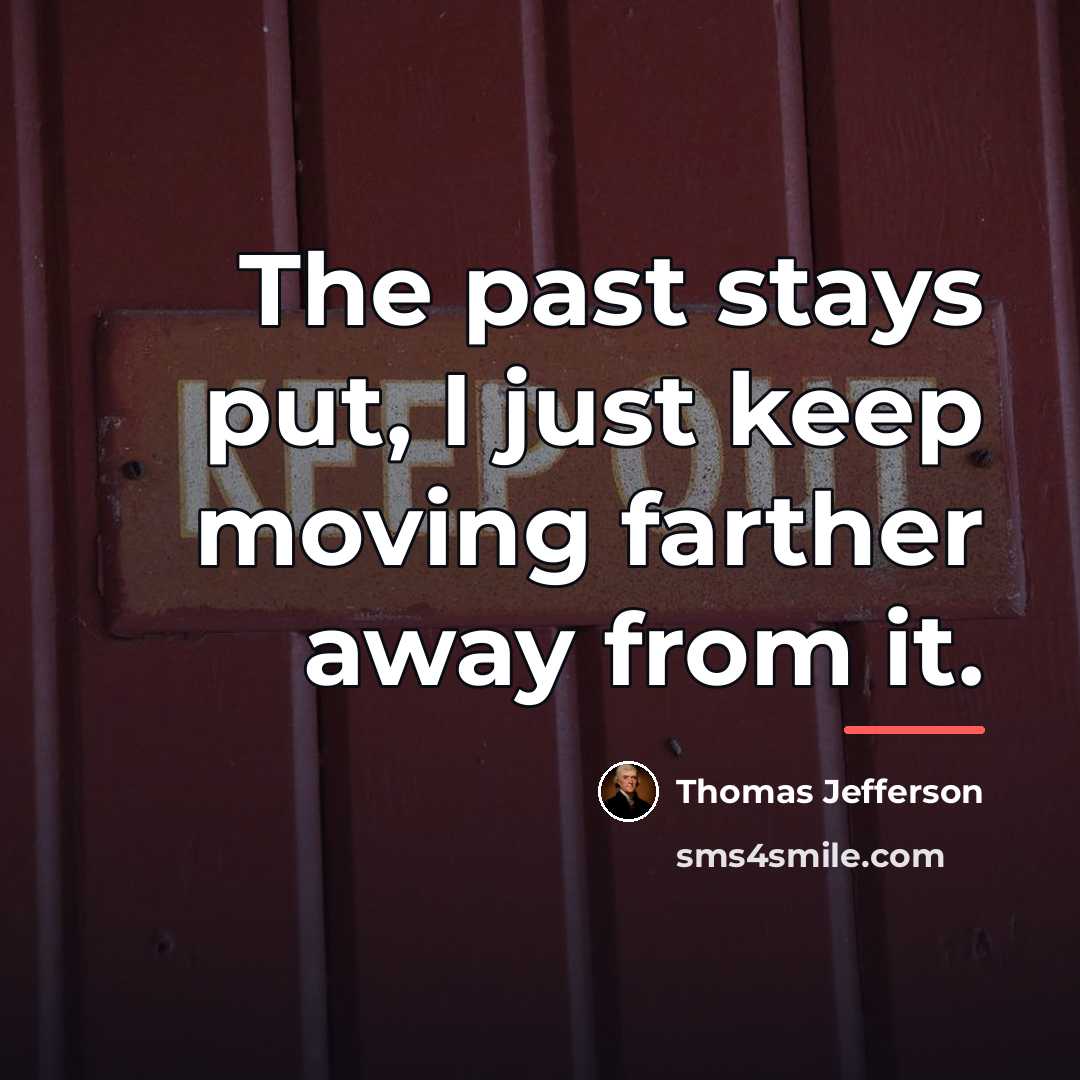 “The past stays put, I just keep moving farther away…” quote by Thomas Jefferson