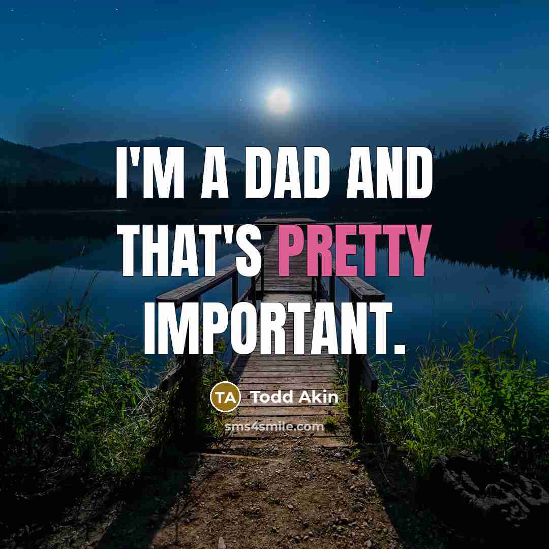 “I'm a dad and that's pretty important.…” quote by Todd Akin