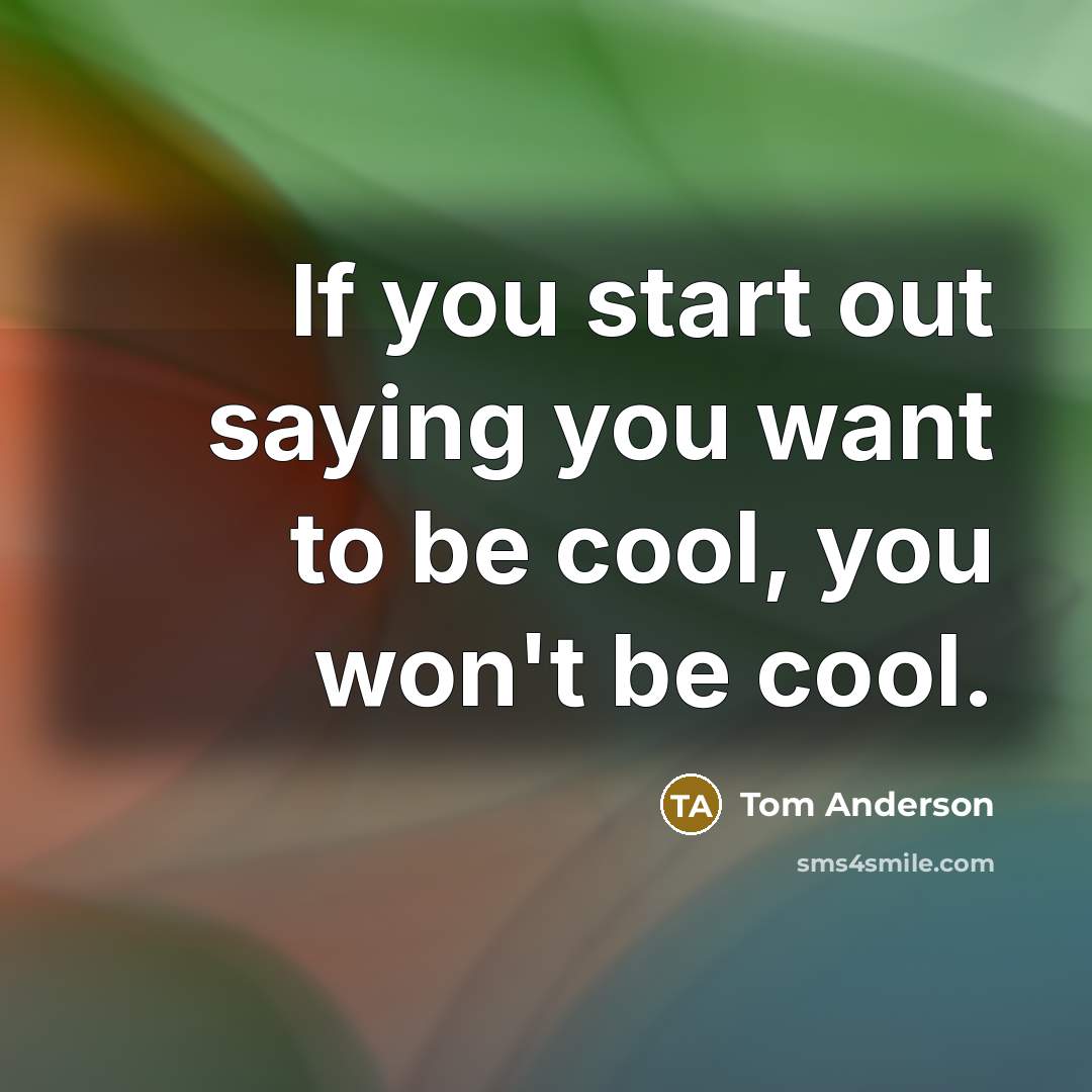 “If you start out saying you want to be cool,…” quote by Tom Anderson