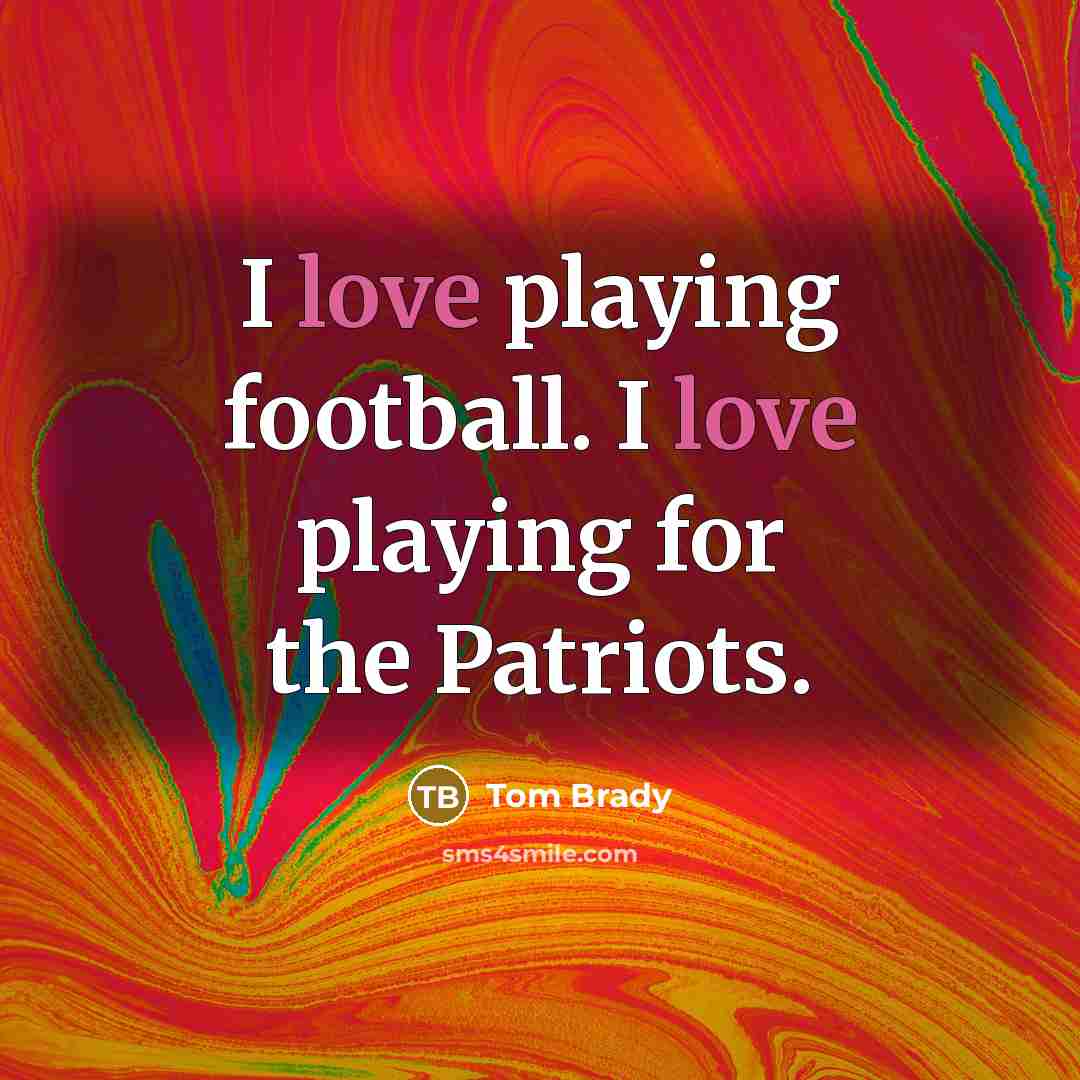 “I love playing football. I love playing for the Patriots.…” quote by Tom Brady