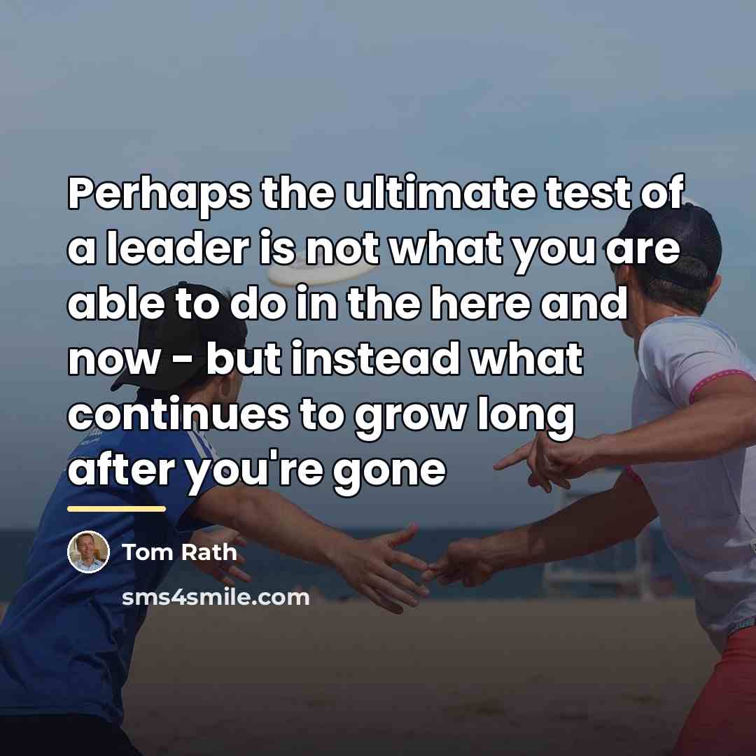 “Perhaps the ultimate test of a leader is not what…” quote by Tom Rath