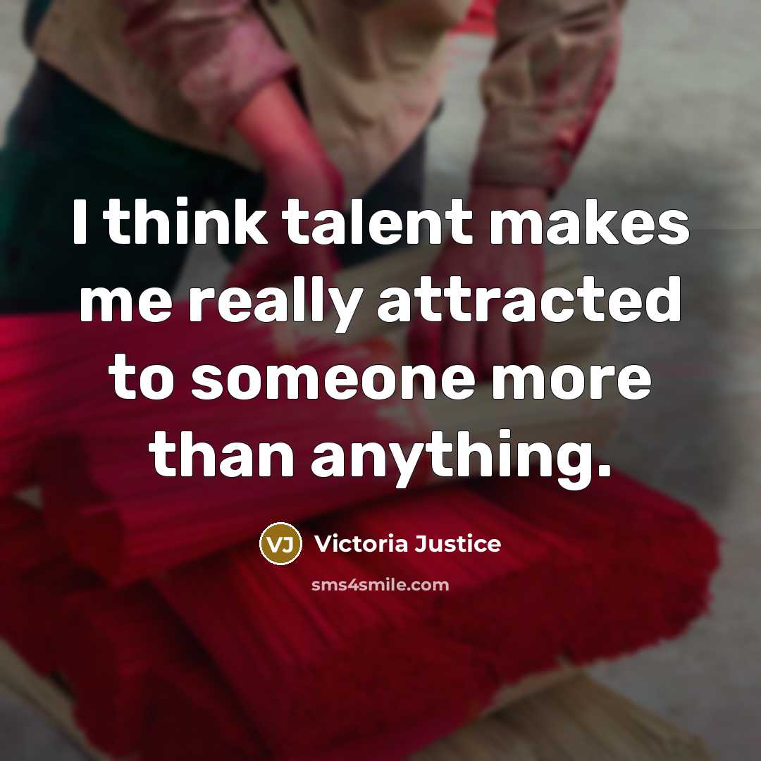 “I think talent makes me really attracted to someone more…” quote by Victoria Justice
