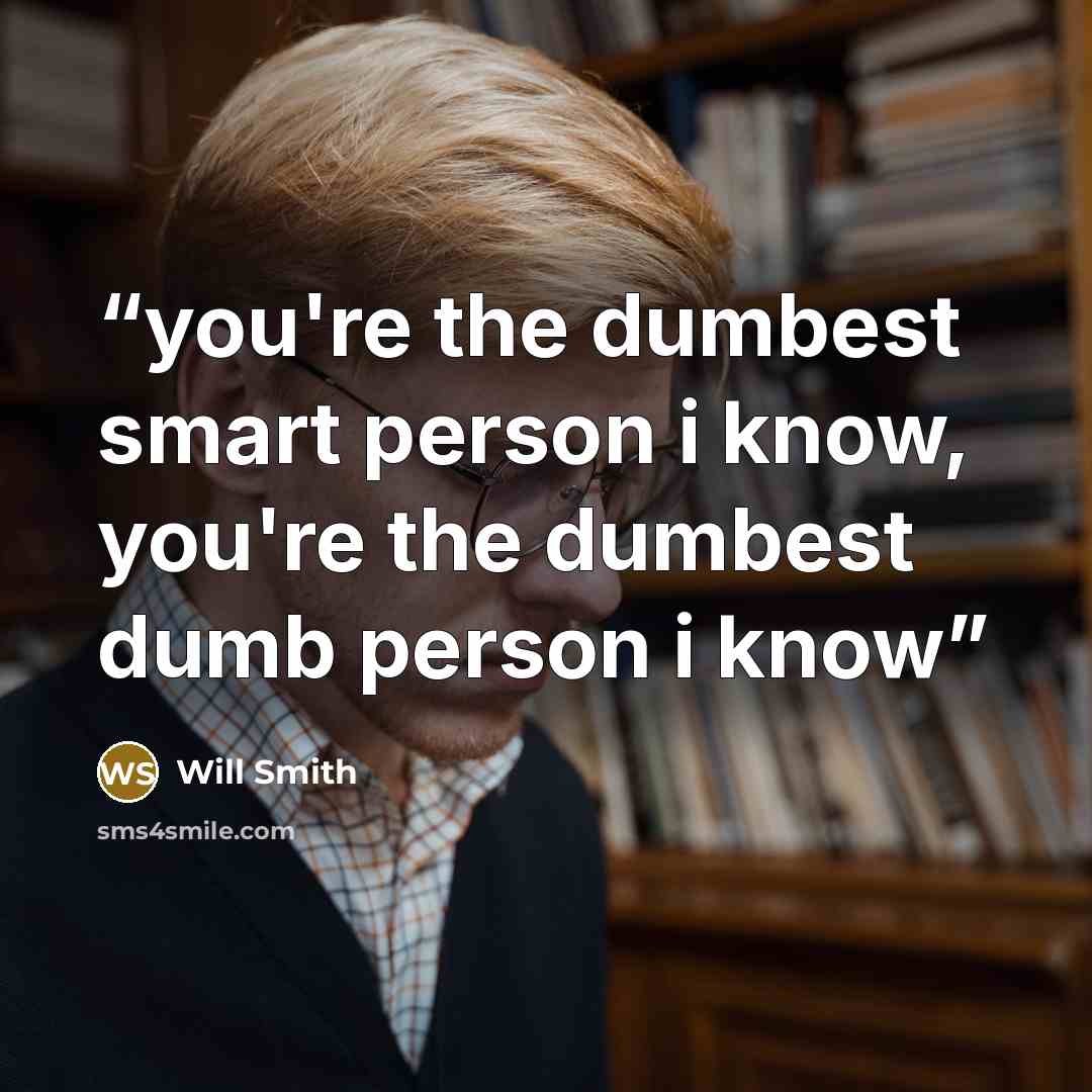 “you're the dumbest smart person i know, you're the dumbest dumb person i know” quote by Will Smith