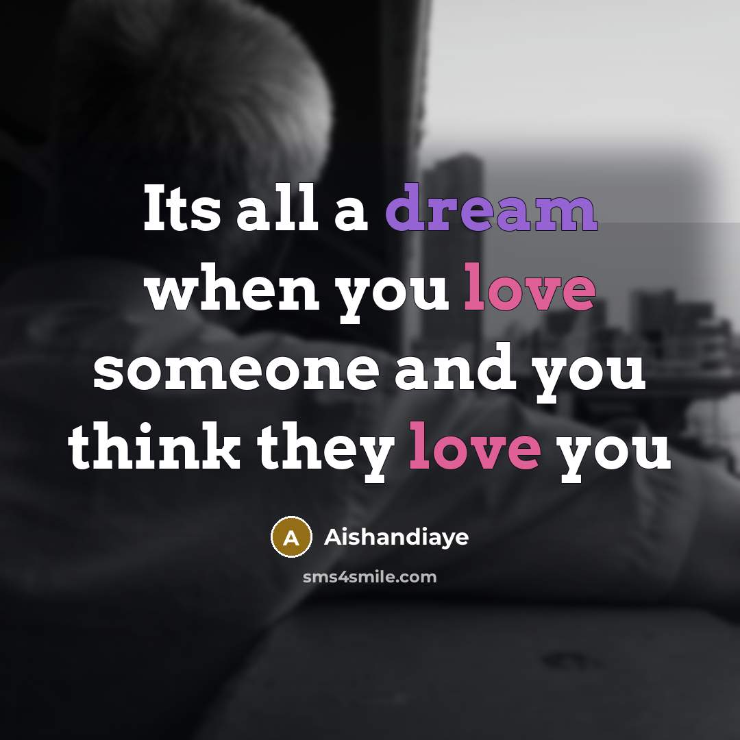 “Its all a dream when you love someone and you think they love you” quote by Aishandiaye