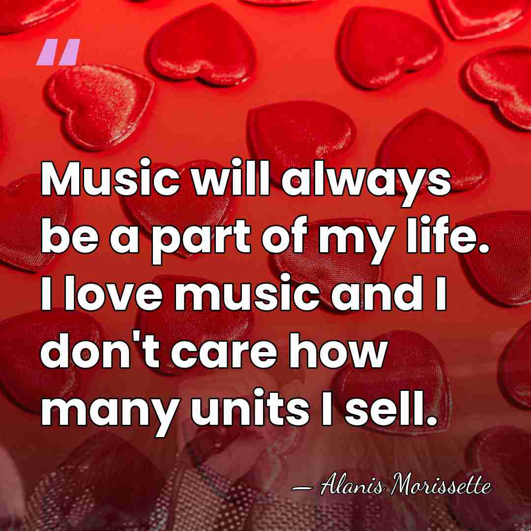 Music will always be a part of my life. I love music&hellip; - Alanis Morissette