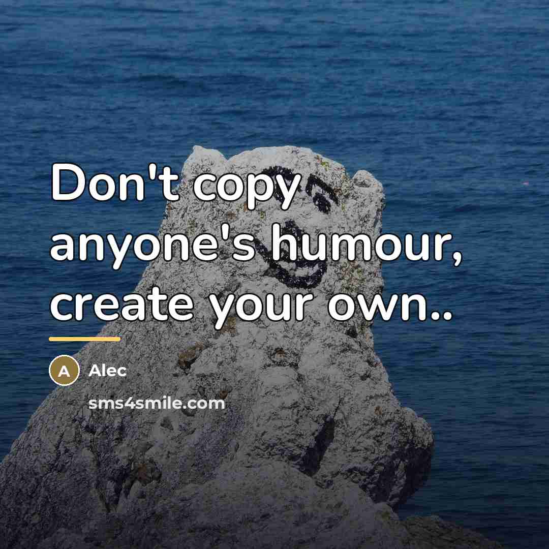 “Don't copy anyone's humour, create your own..…” quote by Alec